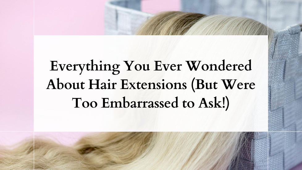 Everything You Ever Wondered About Hair Extensions (But Were Too Embarrassed to Ask!)