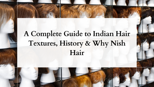 A Complete Guide to Indian Hair Textures, History & Why Nish Hair